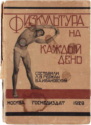 Ивановский Б.А., Геркан Л.В. Физкультура на каждый день. Индивидуальные гигиенические упражнения для работников умственного труда. М.: Госмедиздат, 1929.